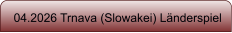 04.2026 Trnava (Slowakei) Länderspiel